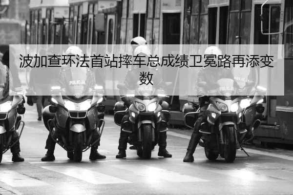 波加查环法首站摔车总成绩卫冕路再添变数