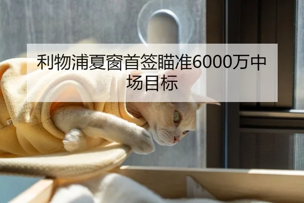 利物浦夏窗首签瞄准6000万中场目标