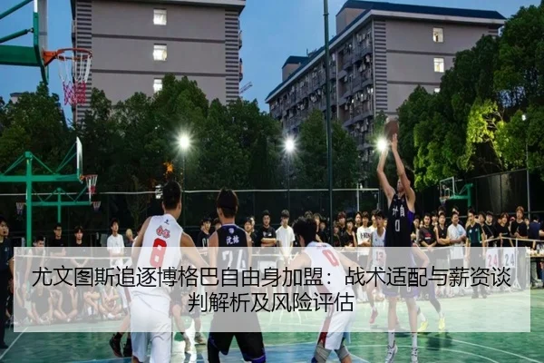 尤文图斯追逐博格巴自由身加盟：战术适配与薪资谈判解析及风险评估