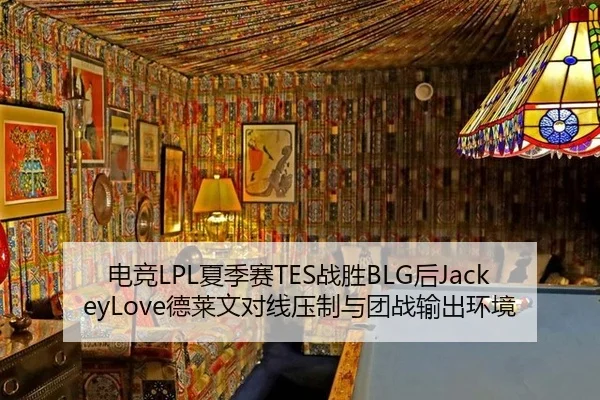 电竞LPL夏季赛TES战胜BLG后JackeyLove德莱文对线压制与团战输出环境