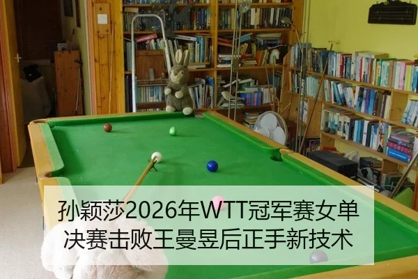 孙颖莎2026年WTT冠军赛女单决赛击败王曼昱后正手新技术