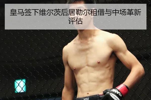 皇马签下维尔茨后居勒尔租借与中场革新评估