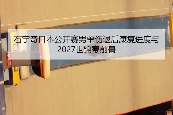 石宇奇日本公开赛男单伤退后康复进度与2027世锦赛前景