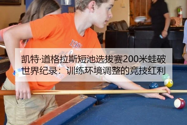 凯特·道格拉斯短池选拔赛200米蛙破世界纪录：训练环境调整的竞技红利