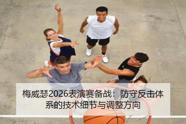 梅威瑟2026表演赛备战：防守反击体系的技术细节与调整方向