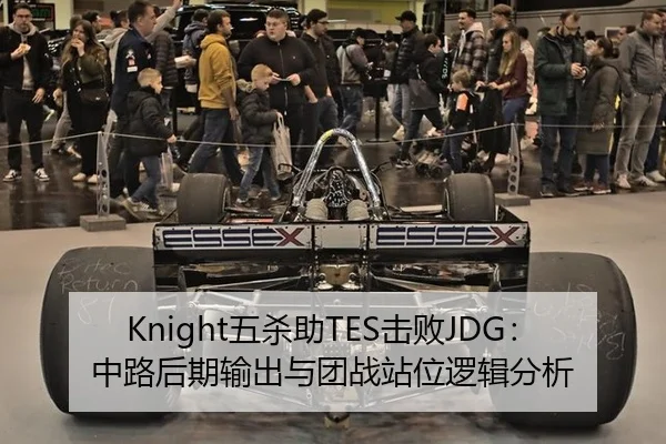 Knight五杀助TES击败JDG：中路后期输出与团战站位逻辑分析